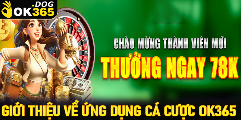 Giới thiệu chung về ứng dụng cá cược OK365