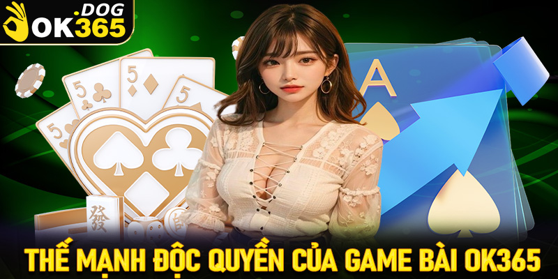 Những thế mạnh độc quyền chỉ có tại sảnh game bài OK365