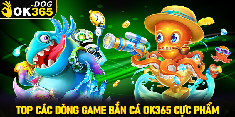 Top các dòng game bắn cá OK365 cực phẩm đình đám nhất tại Việt Nam