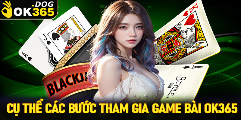 Hướng dẫn cụ thể các bước tham gia đặt cược game bài đổi thưởng tại OK365